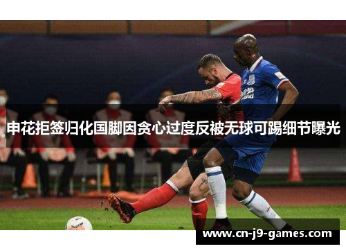 申花拒签归化国脚因贪心过度反被无球可踢细节曝光