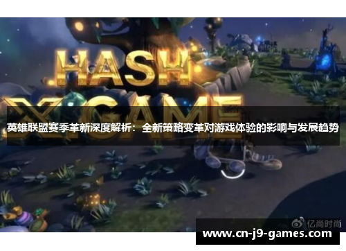 英雄联盟赛季革新深度解析：全新策略变革对游戏体验的影响与发展趋势