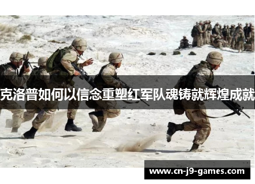 克洛普如何以信念重塑红军队魂铸就辉煌成就