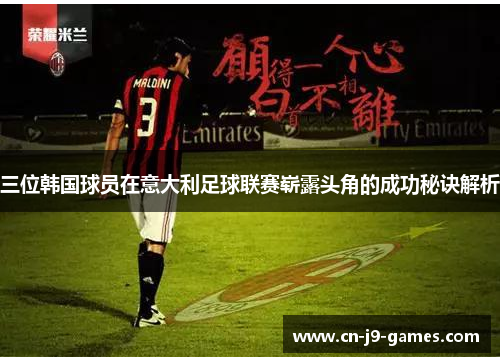 三位韩国球员在意大利足球联赛崭露头角的成功秘诀解析
