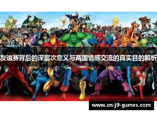 友谊赛背后的深层次意义与两国情感交流的真实目的解析 友谊赛背后的深层次意义与两国情感交流的真实目的解析