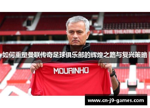 如何重塑曼联传奇足球俱乐部的辉煌之路与复兴策略 如何重塑曼联传奇足球俱乐部的辉煌之路与复兴策略