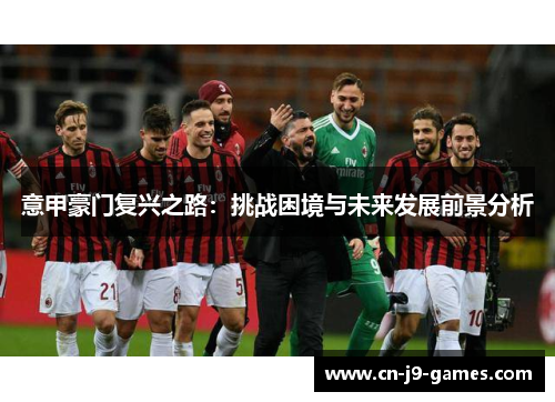 意甲豪门复兴之路:挑战困境与未来发展前景分析 意甲豪门复兴之路:挑战困境与未来发展前景分析