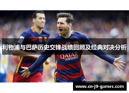 利物浦与巴萨历史交锋战绩回顾及经典对决分析