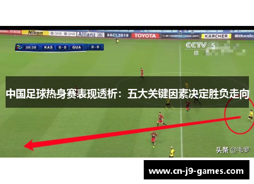 中国足球热身赛表现透析:五大关键因素决定胜负走向 中国足球热身赛表现透析:五大关键因素决定胜负走向