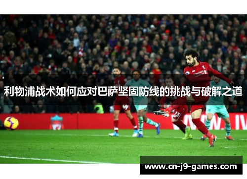 利物浦战术如何应对巴萨坚固防线的挑战与破解之道