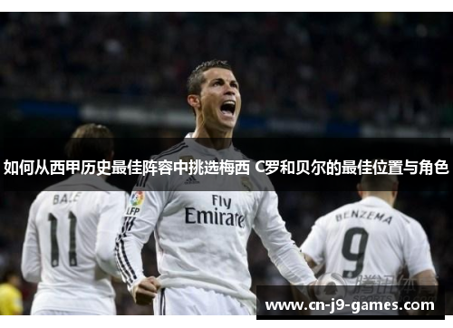如何从西甲历史最佳阵容中挑选梅西 C罗和贝尔的最佳位置与角色