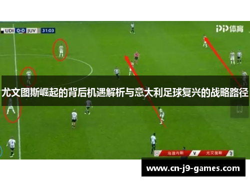 尤文图斯崛起的背后机遇解析与意大利足球复兴的战略路径 尤文图斯崛起的背后机遇解析与意大利足球复兴的战略路径
