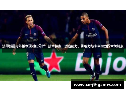 法甲新星与外援表现对比分析：技术特点、适应能力、影响力与未来潜力四大关键点