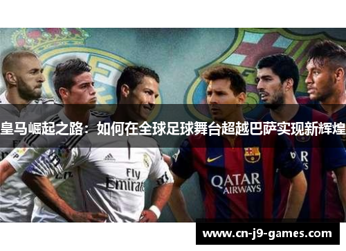 皇马崛起之路：如何在全球足球舞台超越巴萨实现新辉煌