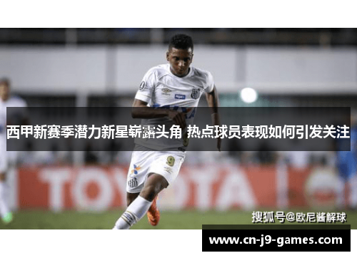 西甲新赛季潜力新星崭露头角 热点球员表现如何引发关注