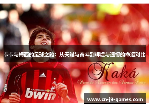 卡卡与梅西的足球之路：从天赋与奋斗到辉煌与遗憾的命运对比