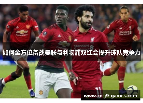 如何全方位备战曼联与利物浦双红会提升球队竞争力 如何全方位备战曼联与利物浦双红会提升球队竞争力