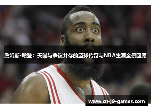 詹姆斯·哈登:天赋与争议并存的篮球传奇与NBA生涯全景回顾 詹姆斯·哈登:天赋与争议并存的篮球传奇与NBA生涯全景回顾