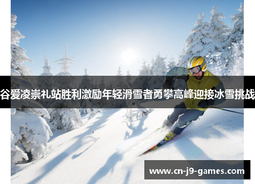 谷爱凌崇礼站胜利激励年轻滑雪者勇攀高峰迎接冰雪挑战 谷爱凌崇礼站胜利激励年轻滑雪者勇攀高峰迎接冰雪挑战