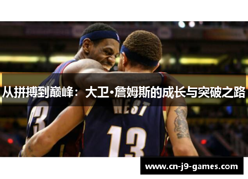 从拼搏到巅峰:大卫·詹姆斯的成长与突破之路 从拼搏到巅峰:大卫·詹姆斯的成长与突破之路