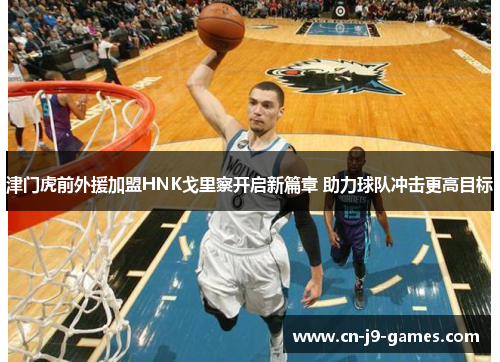 津门虎前外援加盟HNK戈里察开启新篇章 助力球队冲击更高目标 津门虎前外援加盟HNK戈里察开启新篇章 助力球队冲击更高目标