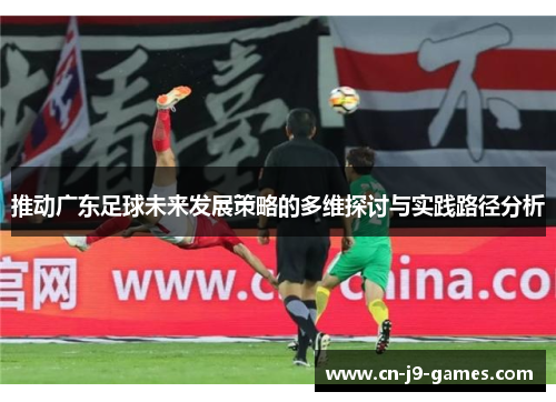 推动广东足球未来发展策略的多维探讨与实践路径分析