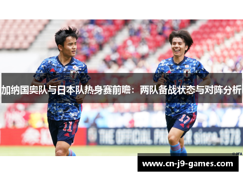 加纳国奥队与日本队热身赛前瞻：两队备战状态与对阵分析