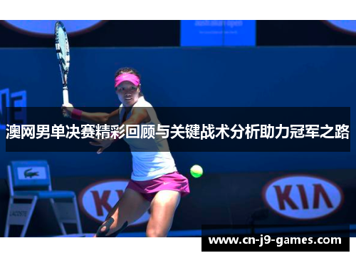澳网男单决赛精彩回顾与关键战术分析助力冠军之路