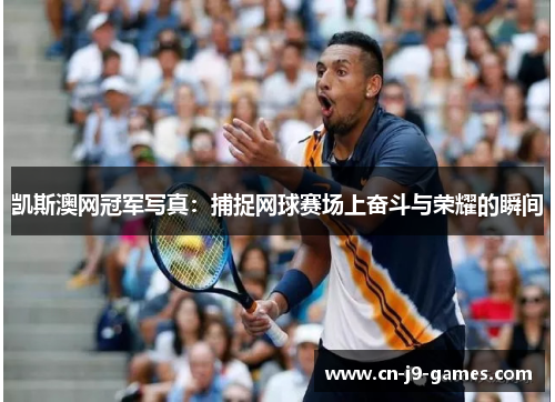 凯斯澳网冠军写真：捕捉网球赛场上奋斗与荣耀的瞬间