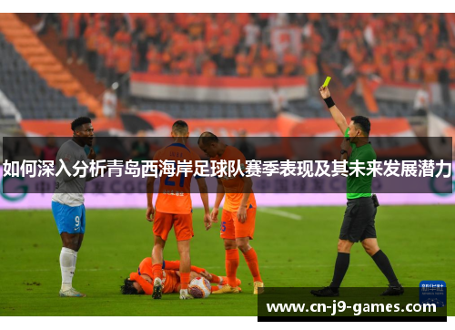 如何深入分析青岛西海岸足球队赛季表现及其未来发展潜力 如何深入分析青岛西海岸足球队赛季表现及其未来发展潜力