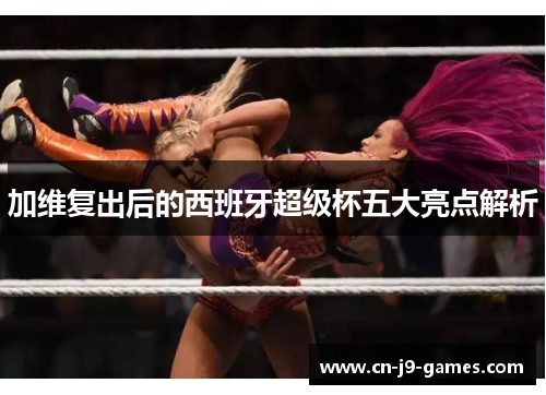 加维复出后的西班牙超级杯五大亮点解析 加维复出后的西班牙超级杯五大亮点解析