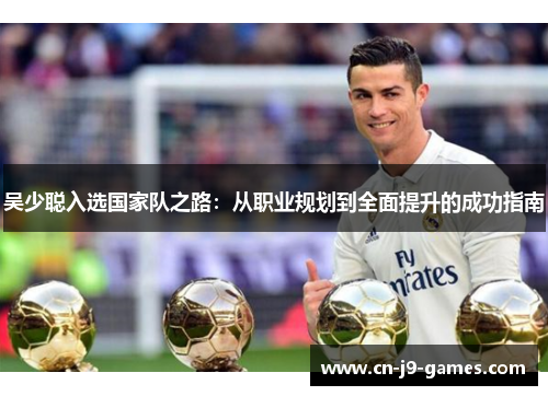 吴少聪入选国家队之路：从职业规划到全面提升的成功指南