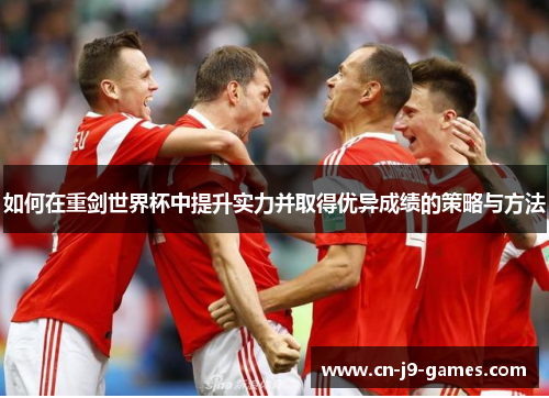 如何在重剑世界杯中提升实力并取得优异成绩的策略与方法 如何在重剑世界杯中提升实力并取得优异成绩的策略与方法