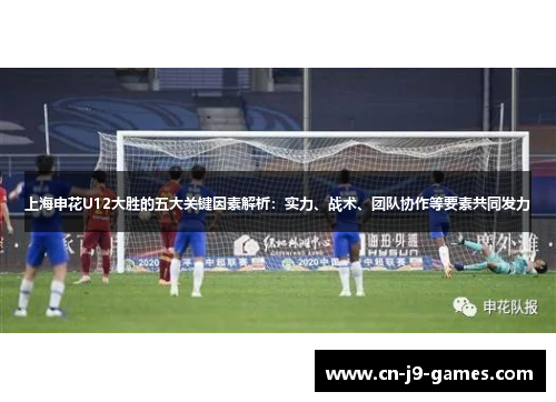 上海申花U12大胜的五大关键因素解析:实力、战术、团队协作等要素共同发力 上海申花U12大胜的五大关键因素解析:实力、战术、团队协作等要素共同发力
