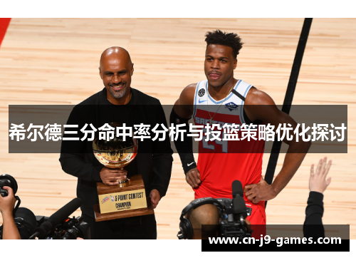 希尔德三分命中率分析与投篮策略优化探讨 希尔德三分命中率分析与投篮策略优化探讨