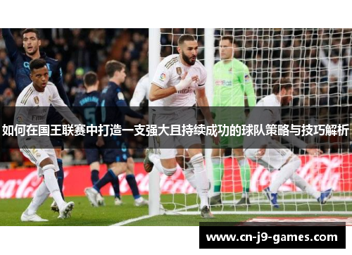 如何在国王联赛中打造一支强大且持续成功的球队策略与技巧解析