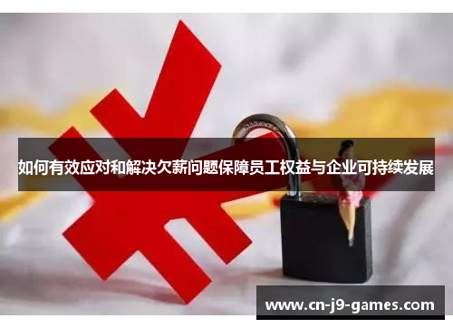 如何有效应对和解决欠薪问题保障员工权益与企业可持续发展 如何有效应对和解决欠薪问题保障员工权益与企业可持续发展