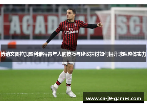 博纳文图拉加盟利雅得青年人的技巧与建议探讨如何提升球队整体实力 博纳文图拉加盟利雅得青年人的技巧与建议探讨如何提升球队整体实力