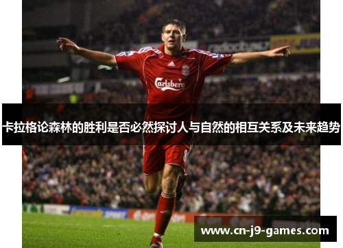 卡拉格论森林的胜利是否必然探讨人与自然的相互关系及未来趋势 卡拉格论森林的胜利是否必然探讨人与自然的相互关系及未来趋势