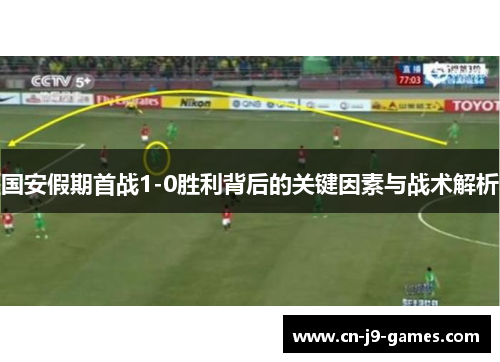 国安假期首战1-0胜利背后的关键因素与战术解析