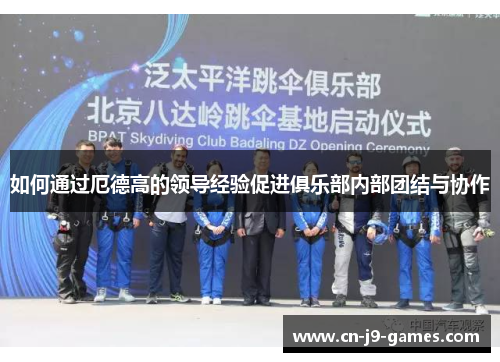 如何通过厄德高的领导经验促进俱乐部内部团结与协作 如何通过厄德高的领导经验促进俱乐部内部团结与协作
