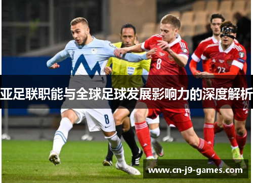 亚足联职能与全球足球发展影响力的深度解析