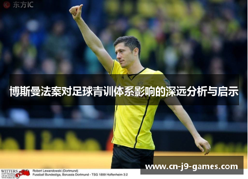 博斯曼法案对足球青训体系影响的深远分析与启示 博斯曼法案对足球青训体系影响的深远分析与启示