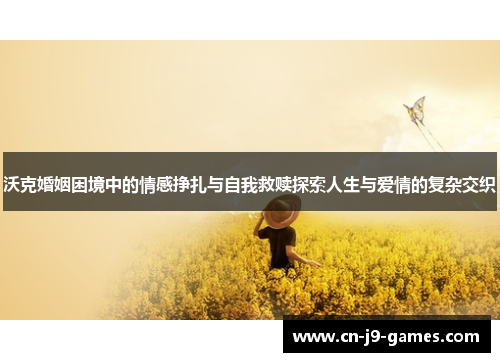 沃克婚姻困境中的情感挣扎与自我救赎探索人生与爱情的复杂交织