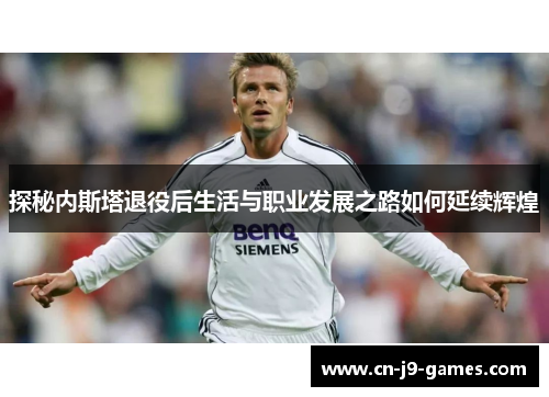 探秘内斯塔退役后生活与职业发展之路如何延续辉煌