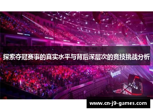 探索夺冠赛事的真实水平与背后深层次的竞技挑战分析