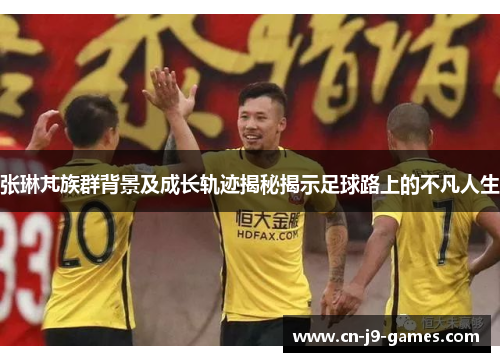 张琳芃族群背景及成长轨迹揭秘揭示足球路上的不凡人生