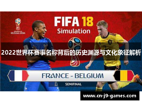 2022世界杯赛事名称背后的历史渊源与文化象征解析 2022世界杯赛事名称背后的历史渊源与文化象征解析