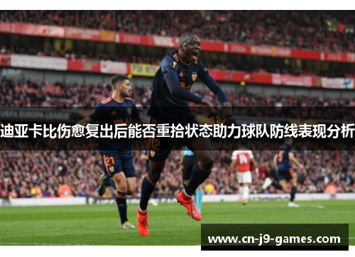 迪亚卡比伤愈复出后能否重拾状态助力球队防线表现分析 迪亚卡比伤愈复出后能否重拾状态助力球队防线表现分析