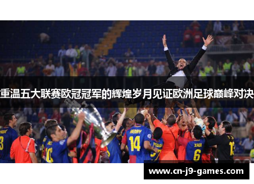 重温五大联赛欧冠冠军的辉煌岁月见证欧洲足球巅峰对决 重温五大联赛欧冠冠军的辉煌岁月见证欧洲足球巅峰对决
