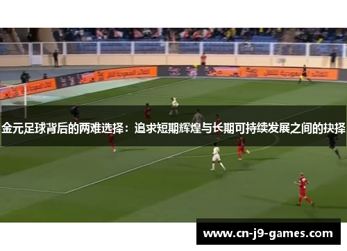 金元足球背后的两难选择：追求短期辉煌与长期可持续发展之间的抉择