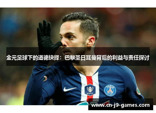 金元足球下的道德抉择:巴黎圣日耳曼背后的利益与责任探讨 金元足球下的道德抉择:巴黎圣日耳曼背后的利益与责任探讨