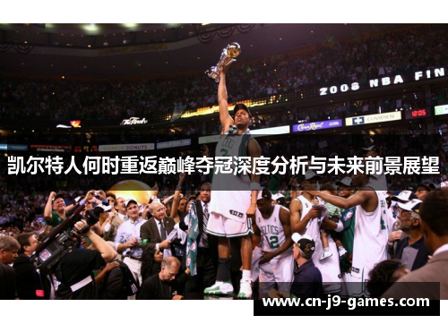 凯尔特人何时重返巅峰夺冠深度分析与未来前景展望