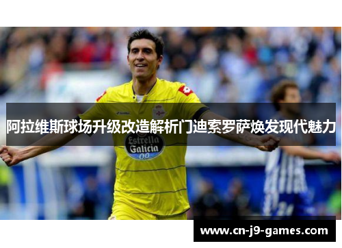 阿拉维斯球场升级改造解析门迪索罗萨焕发现代魅力 阿拉维斯球场升级改造解析门迪索罗萨焕发现代魅力